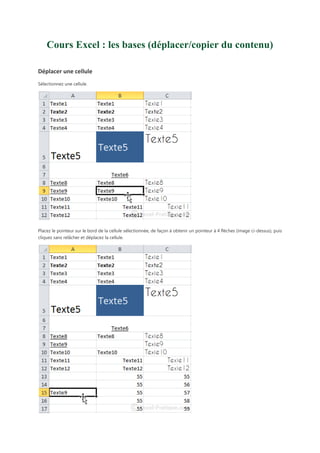 Cours Excel : les bases (déplacer/copier du contenu)
Déplacer une cellule
Sélectionnez une cellule.

Placez le pointeur sur le bord de la cellule sélectionnée, de façon à obtenir un pointeur à 4 flèches (image ci-dessus), puis
cliquez sans relâcher et déplacez la cellule.

 