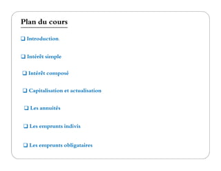 Plan du cours
Intérêt simple
Intérêt composé
Introduction.
Capitalisation et actualisation
Les emprunts indivis
Les emprunts obligataires
Les annuités
 