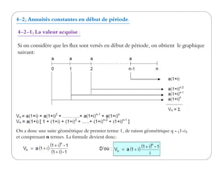 4-2) Annuités constantes en début de période.
4-2-1) La valeur acquise :
Si on considère que les flux sont versés en début de période, on obtient le graphique
suivant:
On a donc une suite géométrique de premier terme 1, de raison géométrique q = (1+i)
et comprenant n termes. La formule devient donc:
 