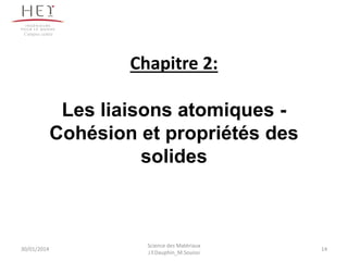 Chapitre 2:
Les liaisons atomiques -
Cohésion et propriétés des
solides
30/01/2014
Campus centre
14
Science des Matériaux
J.Y.Dauphin_M.Souissi
 