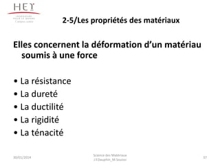 Elles concernent la déformation d’un matériau
soumis à une force
• La résistance
• La dureté
• La ductilité
• La rigidité
• La ténacité
30/01/2014
Campus centre
37
Science des Matériaux
J.Y.Dauphin_M.Souissi
2-5/Les propriétés des matériaux
 