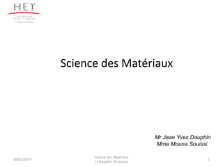 Science des Matériaux
Campus centre
Mr Jean Yves Dauphin
Mme Mouna Souissi
1
Science des Matériaux
J.Y.Dauphin_M.Souissi
30/01/2014
 