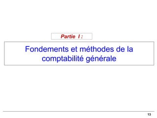13
Fondements et méthodes de la
comptabilité générale
Partie I :
 