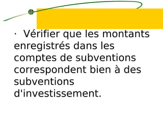 · Vérifier que les montants
enregistrés dans les
comptes de subventions
correspondent bien à des
subventions
d'investissement.
 