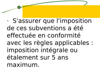 · S'assurer que l'imposition
de ces subventions a été
effectuée en conformité
avec les règles applicables :
imposition intégrale ou
étalement sur 5 ans
maximum.
 