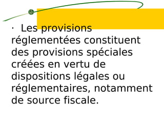 · Les provisions
réglementées constituent
des provisions spéciales
créées en vertu de
dispositions légales ou
réglementaires, notamment
de source fiscale.
 