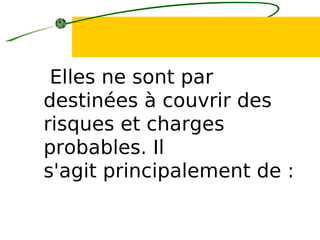Elles ne sont par
destinées à couvrir des
risques et charges
probables. Il
s'agit principalement de :
 