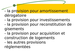 - la provision pour amortissement
dérogatoire
- la provision pour investissements
- la provision pour reconstitution de
gisements
- la provision pour acquisition et
construction de logements
- les autres provisions
réglementées
 