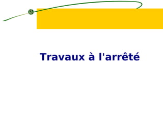 Travaux à l'arrêté
 