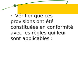 · Vérifier que ces
provisions ont été
constituées en conformité
avec les règles qui leur
sont applicables :
 