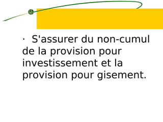 · S'assurer du non-cumul
de la provision pour
investissement et la
provision pour gisement.
 