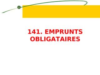 141. EMPRUNTS
OBLIGATAIRES
 