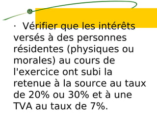 · Vérifier que les intérêts
versés à des personnes
résidentes (physiques ou
morales) au cours de
l'exercice ont subi la
retenue à la source au taux
de 20% ou 30% et à une
TVA au taux de 7%.
 