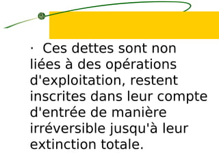 · Ces dettes sont non
liées à des opérations
d'exploitation, restent
inscrites dans leur compte
d'entrée de manière
irréversible jusqu'à leur
extinction totale.
 