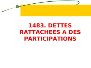 1483. DETTES
RATTACHEES A DES
PARTICIPATIONS
 