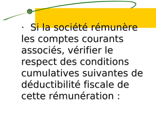 · Si la société rémunère
les comptes courants
associés, vérifier le
respect des conditions
cumulatives suivantes de
déductibilité fiscale de
cette rémunération :
 