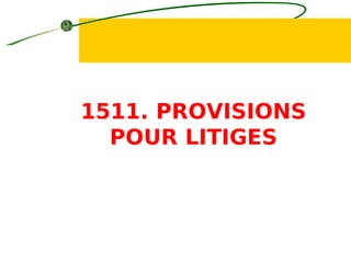 1511. PROVISIONS
POUR LITIGES
 