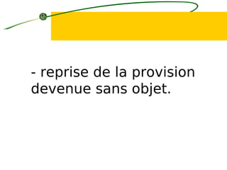 - reprise de la provision
devenue sans objet.
 