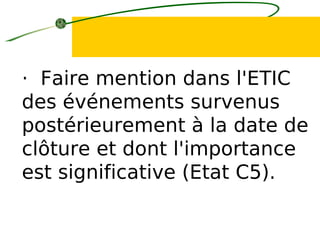 · Faire mention dans l'ETIC
des événements survenus
postérieurement à la date de
clôture et dont l'importance
est significative (Etat C5).
 