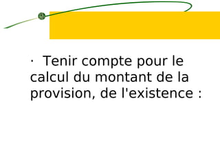 · Tenir compte pour le
calcul du montant de la
provision, de l'existence :
 