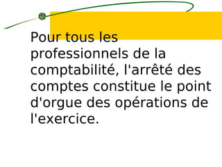 Pour tous les
professionnels de la
comptabilité, l'arrêté des
comptes constitue le point
d'orgue des opérations de
l'exercice.
 