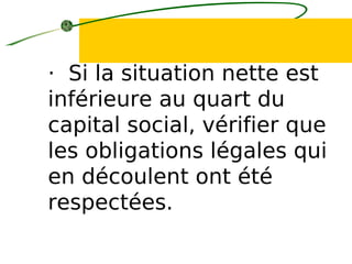 · Si la situation nette est
inférieure au quart du
capital social, vérifier que
les obligations légales qui
en découlent ont été
respectées.
 
