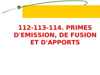 112-113-114. PRIMES
D'EMISSION, DE FUSION
ET D'APPORTS
 