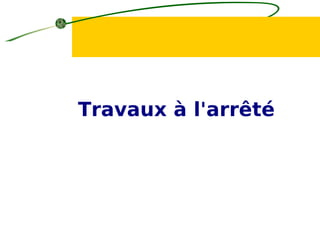 Travaux à l'arrêté
 