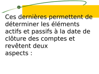 Ces dernières permettent de
déterminer les éléments
actifs et passifs à la date de
clôture des comptes et
revêtent deux
aspects :
 