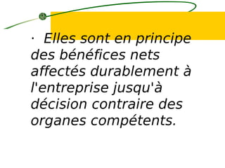 · Elles sont en principe
des bénéfices nets
affectés durablement à
l'entreprise jusqu'à
décision contraire des
organes compétents.
 