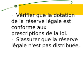 · Vérifier que la dotation
de la réserve légale est
conforme aux
prescriptions de la loi.
· S'assurer que la réserve
légale n'est pas distribuée.
 