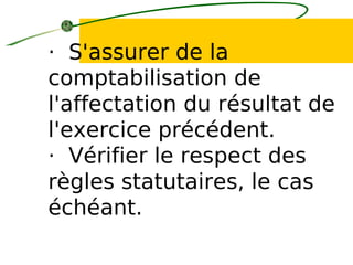 · S'assurer de la
comptabilisation de
l'affectation du résultat de
l'exercice précédent.
· Vérifier le respect des
règles statutaires, le cas
échéant.
 