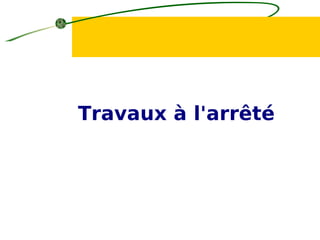 Travaux à l'arrêté
 