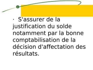 · S'assurer de la
justification du solde
notamment par la bonne
comptabilisation de la
décision d'affectation des
résultats.
 