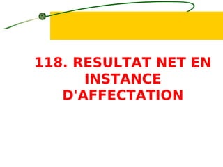 118. RESULTAT NET EN
INSTANCE
D'AFFECTATION
 