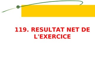 119. RESULTAT NET DE
L'EXERCICE
 
