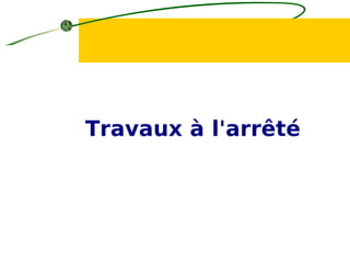 Travaux à l'arrêté
 