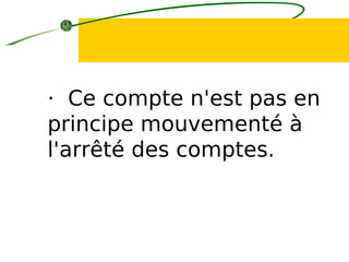 · Ce compte n'est pas en
principe mouvementé à
l'arrêté des comptes.
 