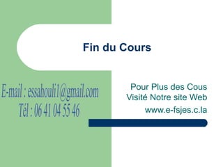 Fin du Cours


        Pour Plus des Cous
       Visité Notre site Web
            www.e-fsjes.c.la
 