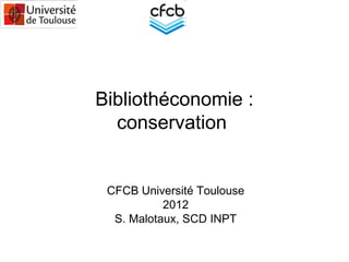 Bibliothéconomie :
conservation
CFCB Université Toulouse
2012
S. Malotaux, SCD INPT
 