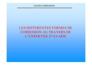 COURS CORROSION
LES DIFFERENTES FORMES DE
CORROSION AU TRAVERS DE
L’EXPERTISE D’AVARIE
 