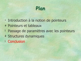 Plan Introduction à la notion de pointeurs Pointeurs et tableaux Passage de paramètres avec les pointeurs Structures dynamiques Conclusion 