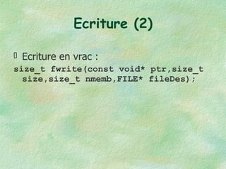 Ecriture (2) Ecriture en vrac : size_t fwrite(const void* ptr,size_t size,size_t nmemb,FILE* fileDes); 