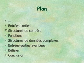 Plan ... Entrées-sorties Structures de contrôle Fonctions Structures de données complexes Entrées-sorties avancées Bêtisier Conclusion 