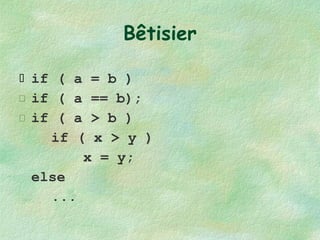 Bêtisier if ( a = b ) if ( a == b); if ( a > b ) if ( x > y ) x = y; else ... 