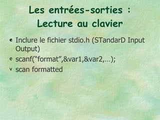 Les entrées-sorties : Lecture au clavier Inclure le fichier stdio.h (STandarD Input Output) scanf(“format”,&var1,&var2,…); scan formatted 