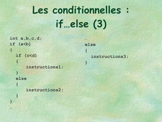 Les conditionnelles : if…else (3) int a,b,c,d; if (a<b) { if (c<d) { instructions1; } else { instructions2; } } … … else { instructions3; } 