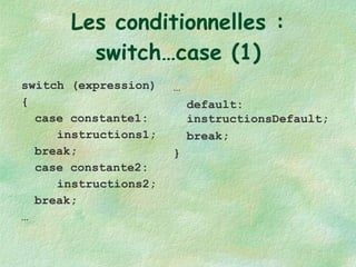 Les conditionnelles : switch…case (1) switch (expression) { case constante1: instructions1; break; case constante2: instructions2; break; … … default: instructionsDefault; break; } 