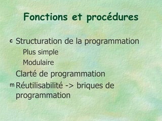 Fonctions et procédures Structuration de la programmation  Plus simple Modulaire Clarté de programmation Réutilisabilité -> briques de programmation 