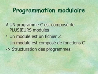 Programmation modulaire UN programme C est composé de PLUSIEURS modules Un module est un fichier .c Un module est composé de fonctions C ->  Structuration des programmes 
